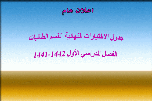 جدول الاختبارات النهائية لقسم الطالبات الفصل الدراسي الأول 1441-1442